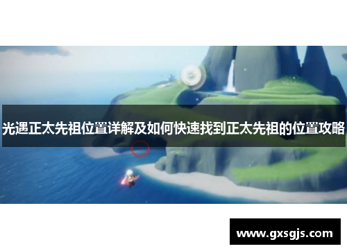光遇正太先祖位置详解及如何快速找到正太先祖的位置攻略