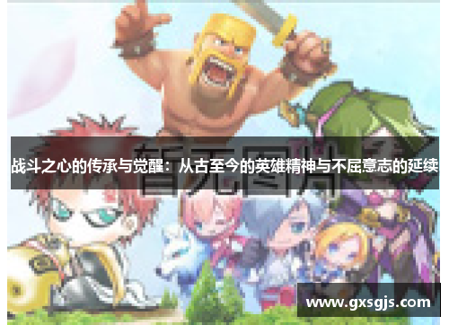 战斗之心的传承与觉醒：从古至今的英雄精神与不屈意志的延续