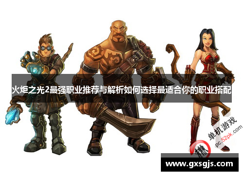 火炬之光2最强职业推荐与解析如何选择最适合你的职业搭配 火炬之光2最强职业推荐与解析如何选择最适合你的职业搭配